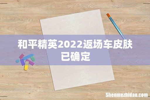 和平精英2022返场车皮肤已确定