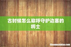 古时候怎么称呼守护边塞的将士