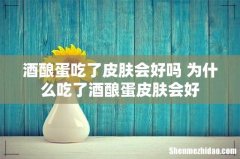 酒酿蛋吃了皮肤会好吗 为什么吃了酒酿蛋皮肤会好