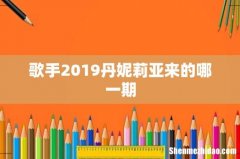 歌手2019丹妮莉亚来的哪一期