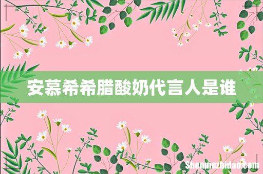 安慕希希腊酸奶代言人是谁