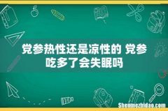 党参热性还是凉性的 党参吃多了会失眠吗