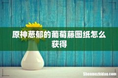 原神葱郁的葡萄藤图纸怎么获得