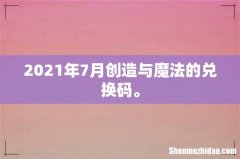2021年7月创造与魔法的兑换码。
