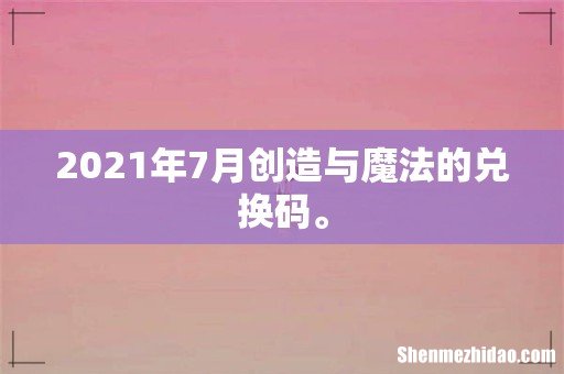 2021年7月创造与魔法的兑换码。
