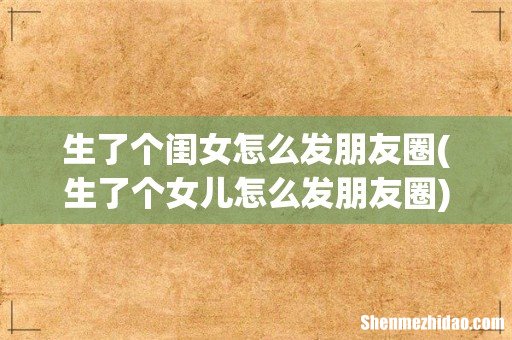 生了个女儿怎么发朋友圈 生了个闺女怎么发朋友圈