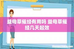 益母草催经有用吗 益母草催经几天起效