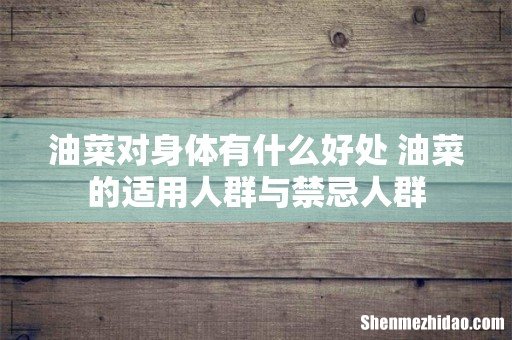 油菜对身体有什么好处 油菜的适用人群与禁忌人群
