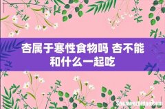 杏属于寒性食物吗 杏不能和什么一起吃