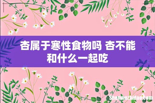 杏属于寒性食物吗 杏不能和什么一起吃