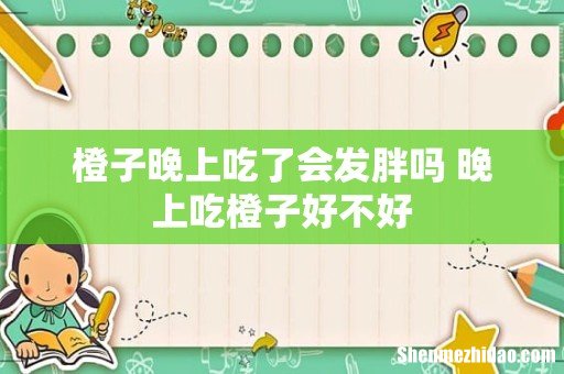 橙子晚上吃了会发胖吗 晚上吃橙子好不好