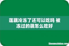 莲藕冷冻了还可以吃吗 被冻过的藕怎么吃好
