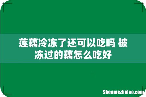 莲藕冷冻了还可以吃吗 被冻过的藕怎么吃好