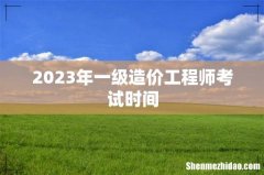 2023年一级造价工程师考试时间