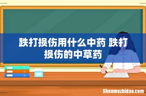 跌打损伤用什么中药 跌打损伤的中草药