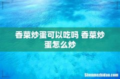 香菜炒蛋可以吃吗 香菜炒蛋怎么炒