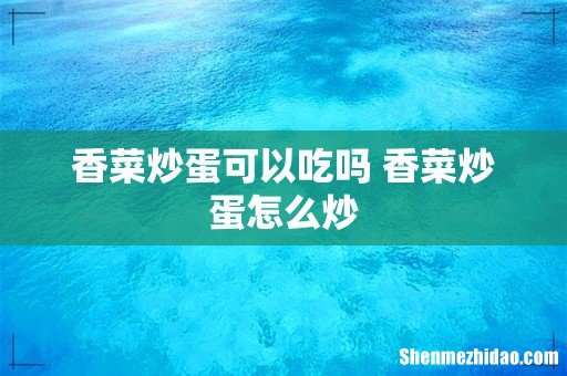 香菜炒蛋可以吃吗 香菜炒蛋怎么炒