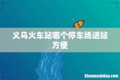 义乌火车站哪个停车场进站方便