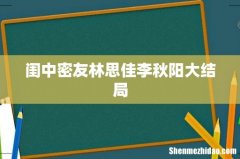 闺中密友林思佳李秋阳大结局