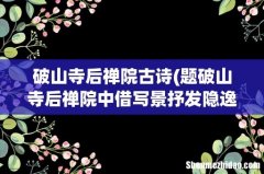 题破山寺后禅院中借写景抒发隐逸之情的诗句是-以动衬静,隐村山寺的宁静气氛的诗句是- 破山