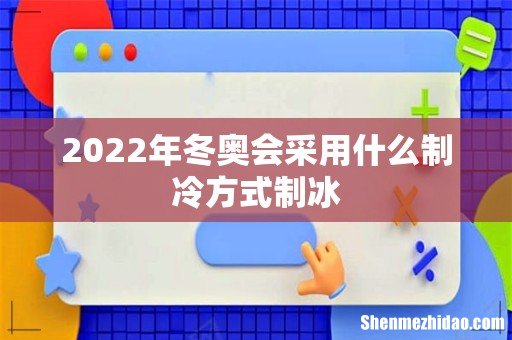2022年冬奥会采用什么制冷方式制冰