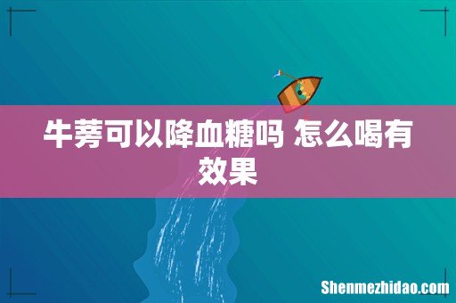 牛蒡可以降血糖吗 怎么喝有效果