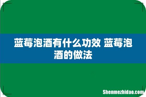 蓝莓泡酒有什么功效 蓝莓泡酒的做法