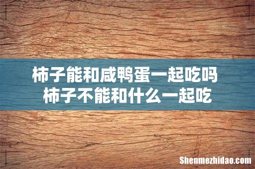 柿子能和咸鸭蛋一起吃吗 柿子不能和什么一起吃