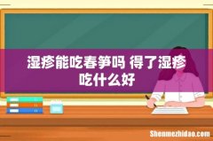 湿疹能吃春笋吗 得了湿疹吃什么好