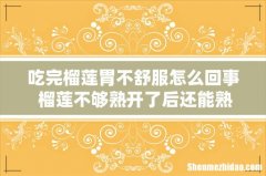吃完榴莲胃不舒服怎么回事 榴莲不够熟开了后还能熟吗