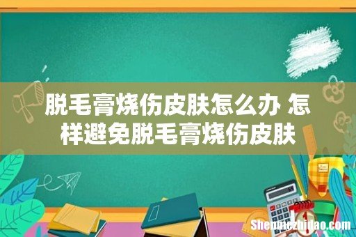 脱毛膏烧伤皮肤怎么办 怎样避免脱毛膏烧伤皮肤