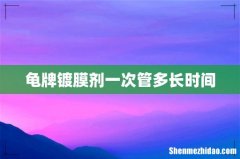 龟牌镀膜剂一次管多长时间