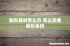 梨形身材怎么办 怎么改善梨形身材