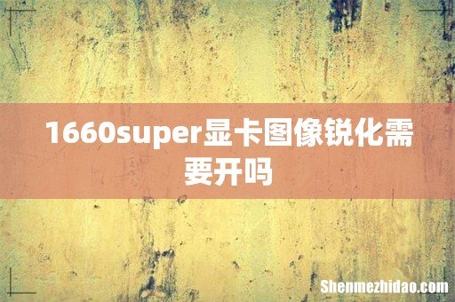 1660super显卡图像锐化需要开吗
