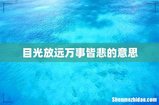 目光放远万事皆悲的意思