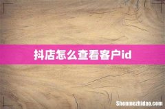 抖店怎么查看客户id