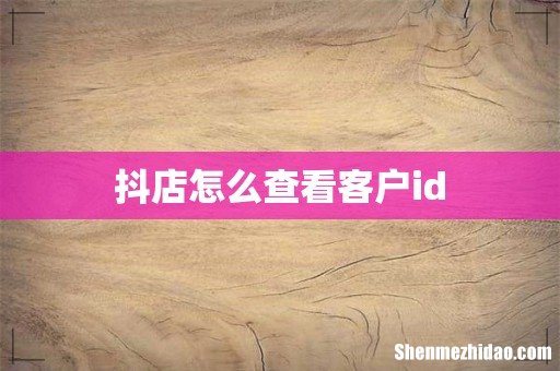 抖店怎么查看客户id