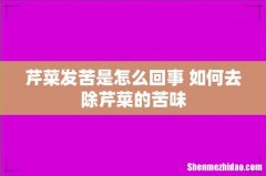 芹菜发苦是怎么回事 如何去除芹菜的苦味