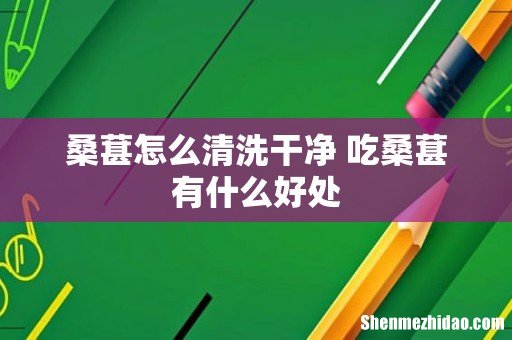 桑葚怎么清洗干净 吃桑葚有什么好处