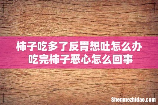 柿子吃多了反胃想吐怎么办 吃完柿子恶心怎么回事