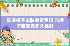 吃多橘子皮肤会变黄吗 吃橘子脸变黄多久会好