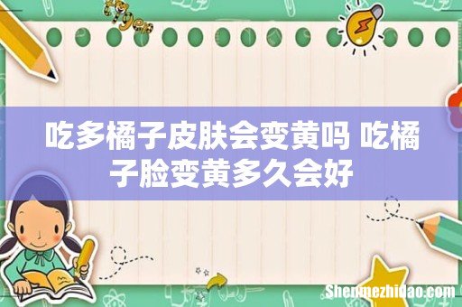 吃多橘子皮肤会变黄吗 吃橘子脸变黄多久会好