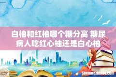 白柚和红柚哪个糖分高 糖尿病人吃红心柚还是白心柚