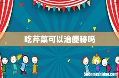 吃芹菜可以治便秘吗