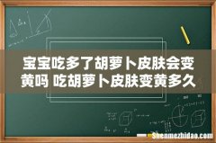 宝宝吃多了胡萝卜皮肤会变黄吗 吃胡萝卜皮肤变黄多久恢复