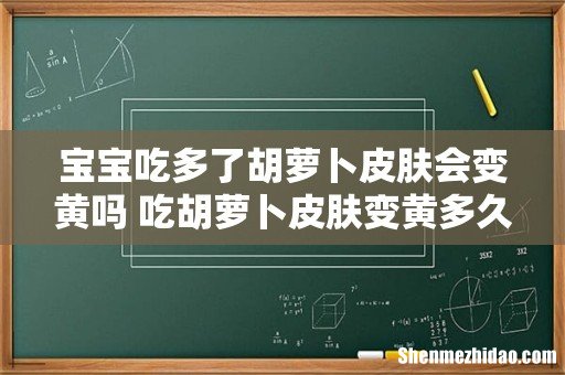 宝宝吃多了胡萝卜皮肤会变黄吗 吃胡萝卜皮肤变黄多久恢复