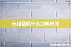 元祖蛋糕什么口味好吃