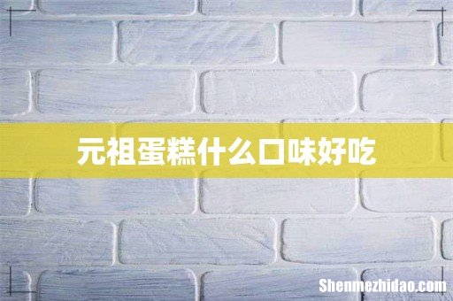 元祖蛋糕什么口味好吃