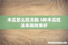 木瓜怎么吃丰胸 5种木瓜吃法丰胸效果好