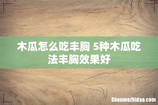 木瓜怎么吃丰胸 5种木瓜吃法丰胸效果好